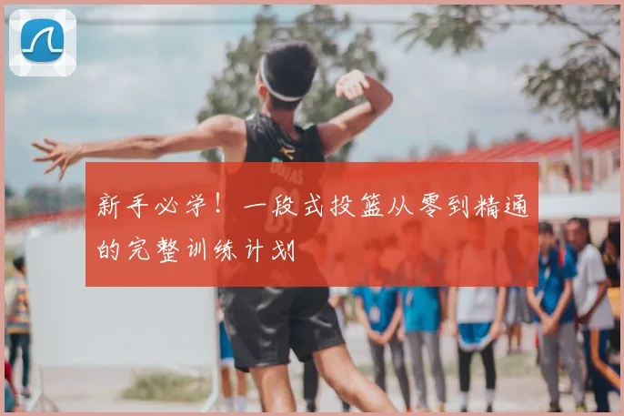 新手必学！一段式投篮从零到精通的完整训练计划