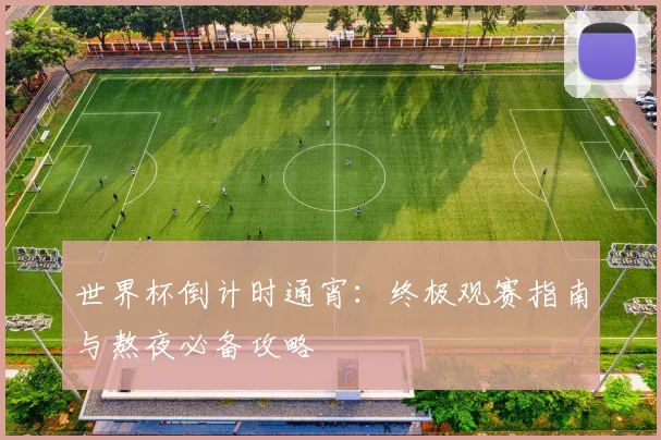 世界杯倒计时通宵：终极观赛指南与熬夜必备攻略