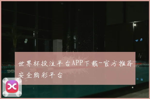 世界杯投注平台APP下载-官方推荐安全购彩平台