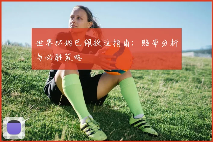 世界杯姆巴佩投注指南：赔率分析与必胜策略