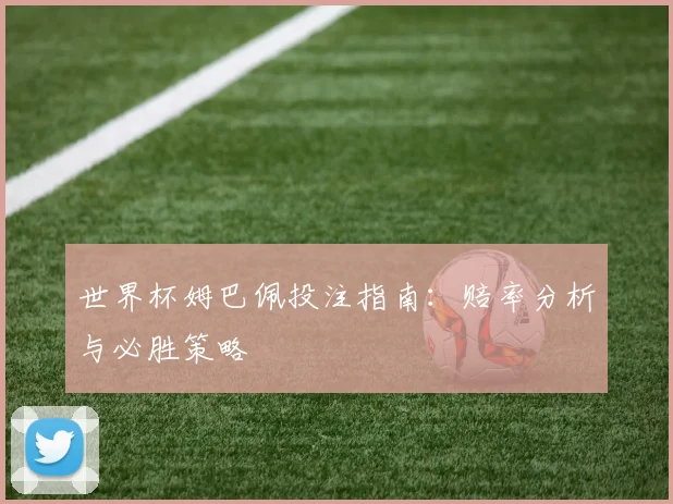 世界杯姆巴佩投注指南：赔率分析与必胜策略