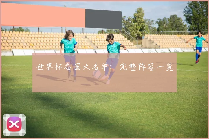 世界杯各国大名单：完整阵容一览