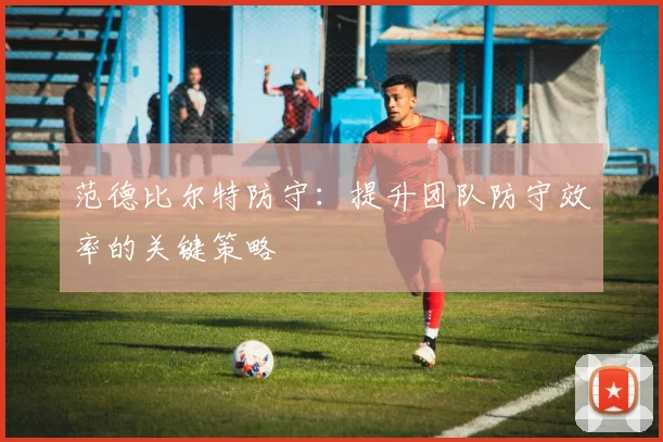 范德比尔特防守：提升团队防守效率的关键策略
