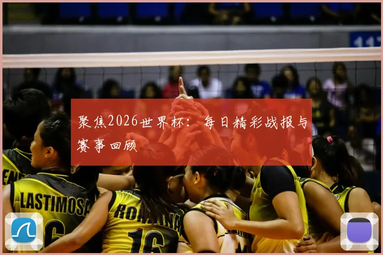 聚焦2026世界杯:每日精彩战报与赛事回顾