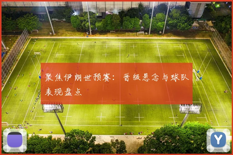 聚焦伊朗世预赛：晋级悬念与球队表现盘点