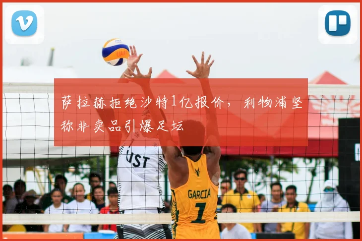 萨拉赫拒绝沙特1亿报价，利物浦坚称非卖品引爆足坛